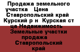 Продажа земельного участка › Цена ­ 60 000 - Ставропольский край, Курский р-н, Курская ст-ца Недвижимость » Земельные участки продажа   . Ставропольский край